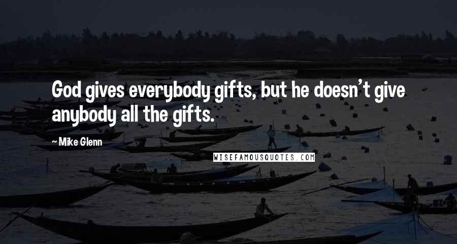 Mike Glenn Quotes: God gives everybody gifts, but he doesn't give anybody all the gifts.