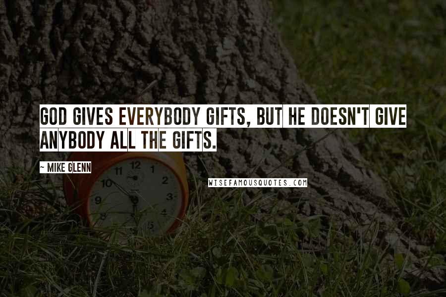 Mike Glenn Quotes: God gives everybody gifts, but he doesn't give anybody all the gifts.