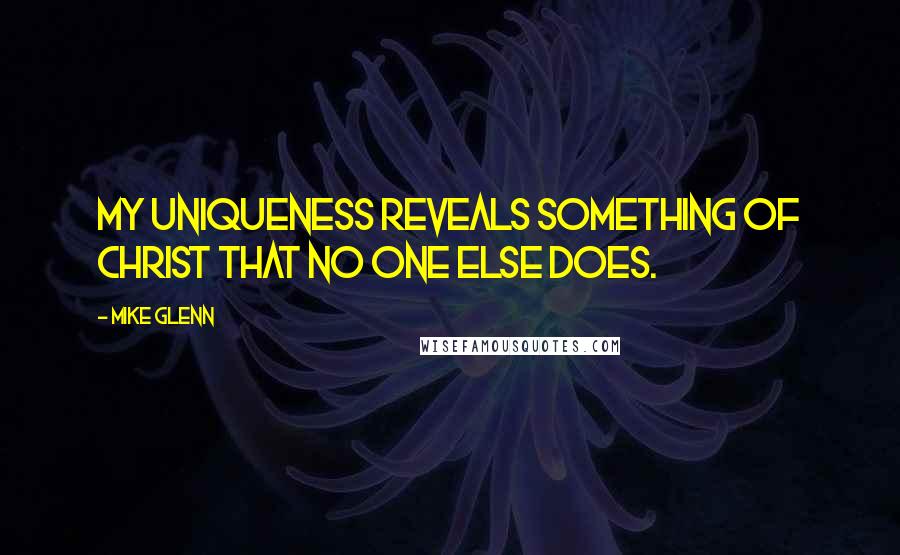 Mike Glenn Quotes: My uniqueness reveals something of Christ that no one else does.