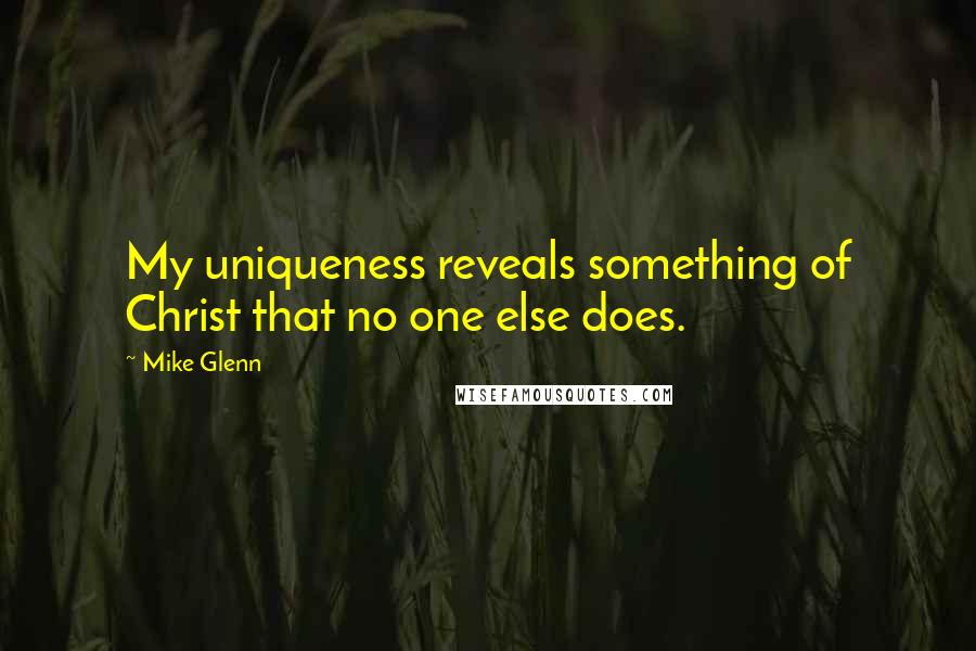 Mike Glenn Quotes: My uniqueness reveals something of Christ that no one else does.