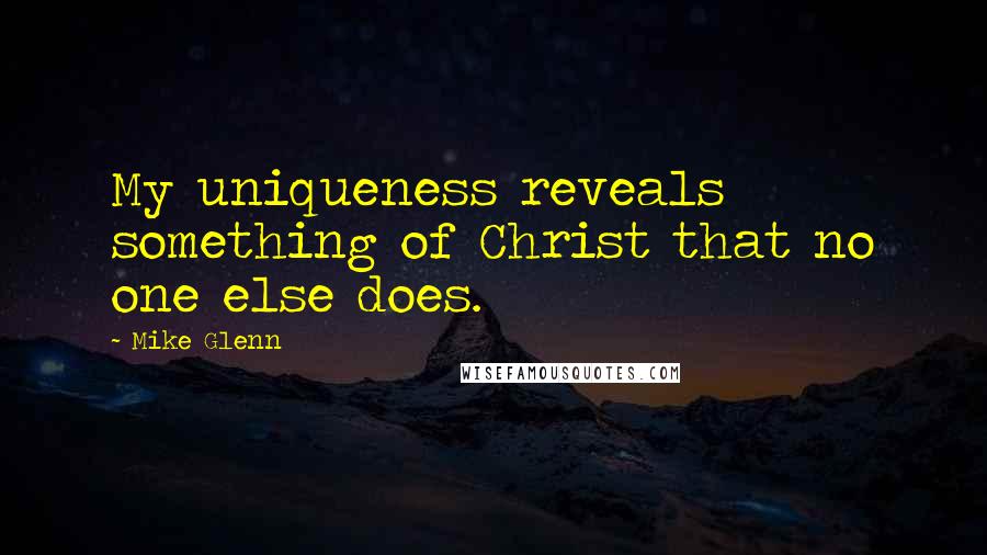 Mike Glenn Quotes: My uniqueness reveals something of Christ that no one else does.