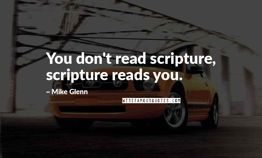 Mike Glenn Quotes: You don't read scripture, scripture reads you.