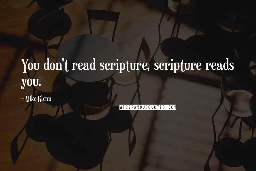 Mike Glenn Quotes: You don't read scripture, scripture reads you.