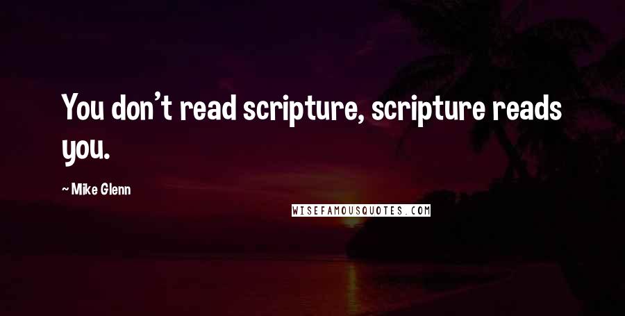 Mike Glenn Quotes: You don't read scripture, scripture reads you.