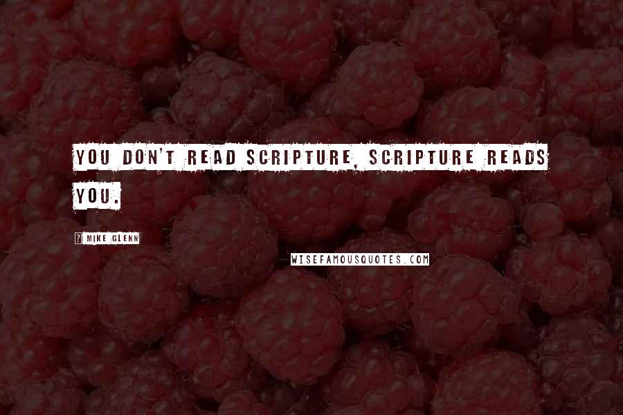 Mike Glenn Quotes: You don't read scripture, scripture reads you.