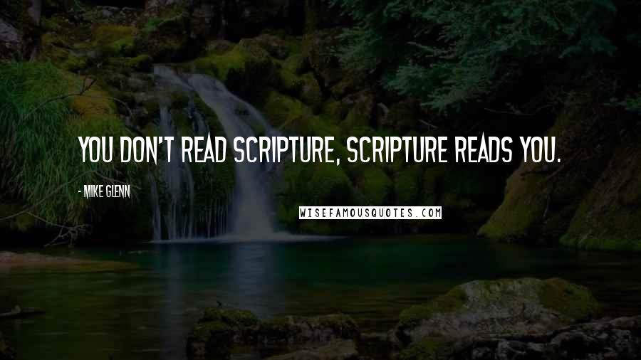 Mike Glenn Quotes: You don't read scripture, scripture reads you.