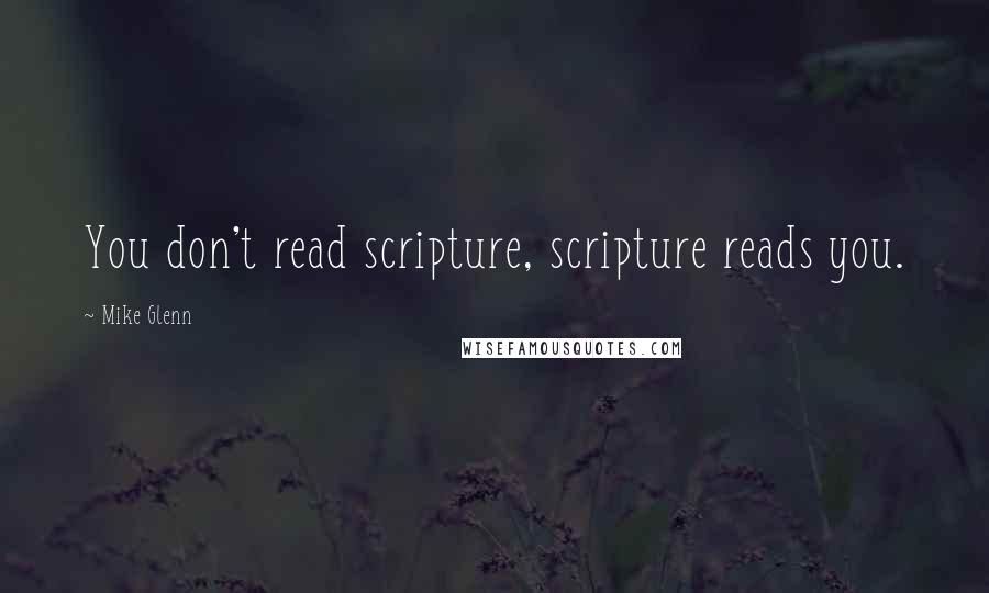 Mike Glenn Quotes: You don't read scripture, scripture reads you.