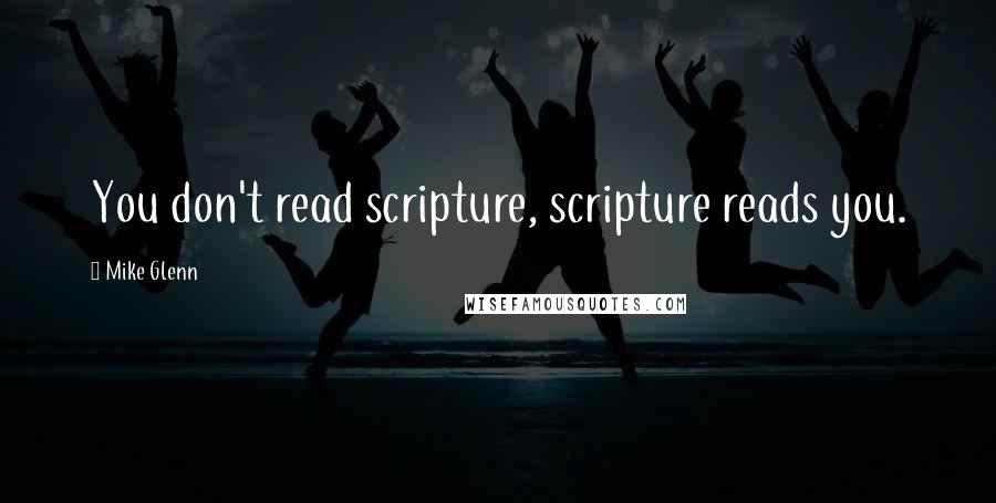 Mike Glenn Quotes: You don't read scripture, scripture reads you.