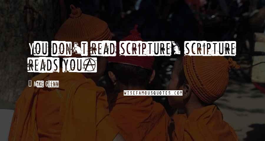 Mike Glenn Quotes: You don't read scripture, scripture reads you.