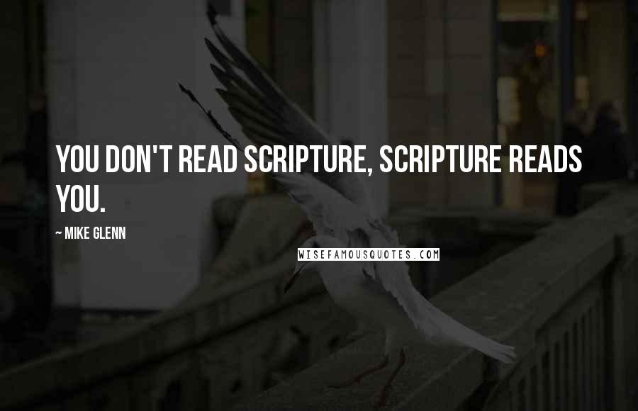 Mike Glenn Quotes: You don't read scripture, scripture reads you.