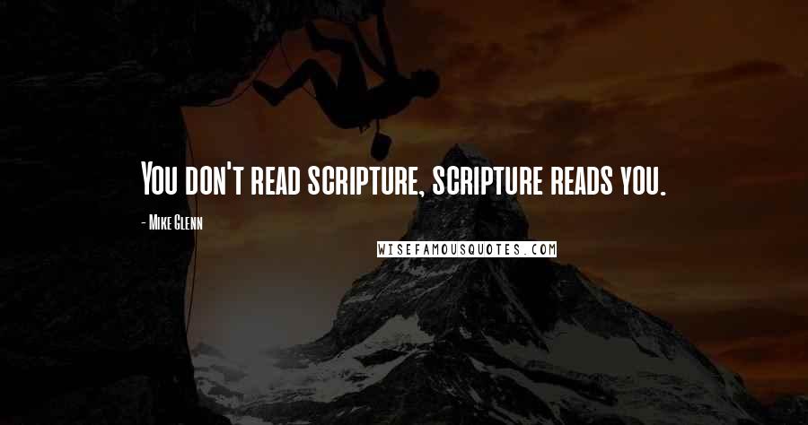 Mike Glenn Quotes: You don't read scripture, scripture reads you.