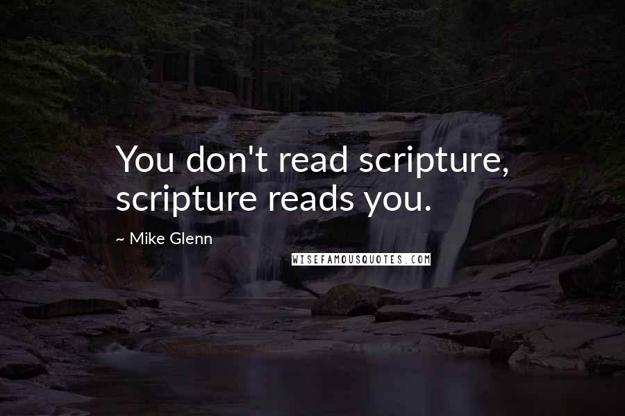 Mike Glenn Quotes: You don't read scripture, scripture reads you.