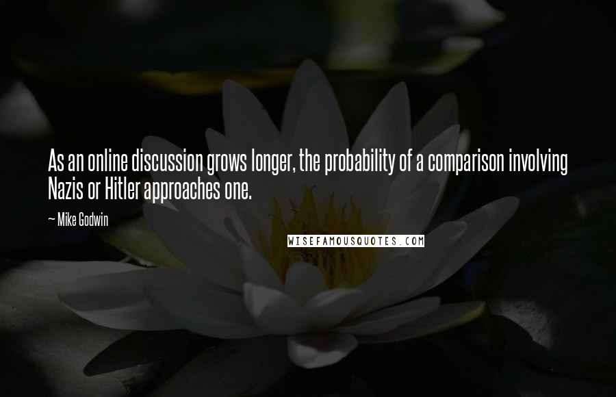 Mike Godwin Quotes: As an online discussion grows longer, the probability of a comparison involving Nazis or Hitler approaches one.