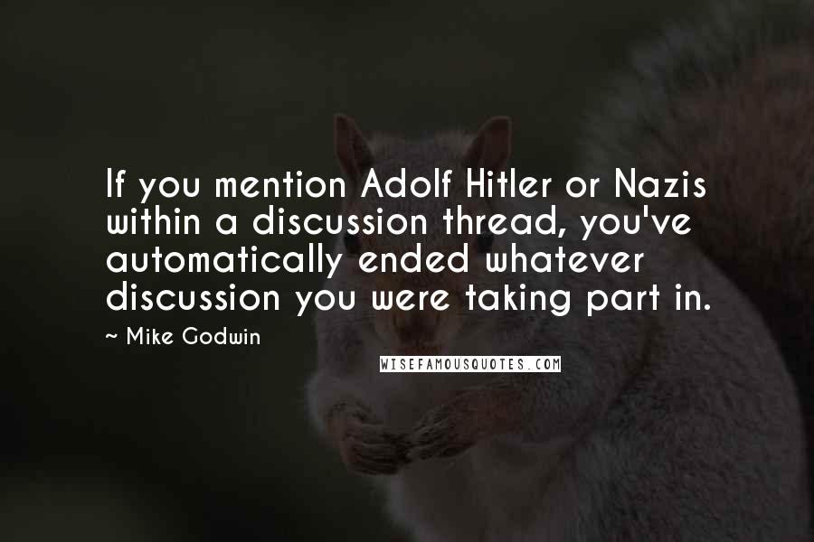 Mike Godwin Quotes: If you mention Adolf Hitler or Nazis within a discussion thread, you've automatically ended whatever discussion you were taking part in.
