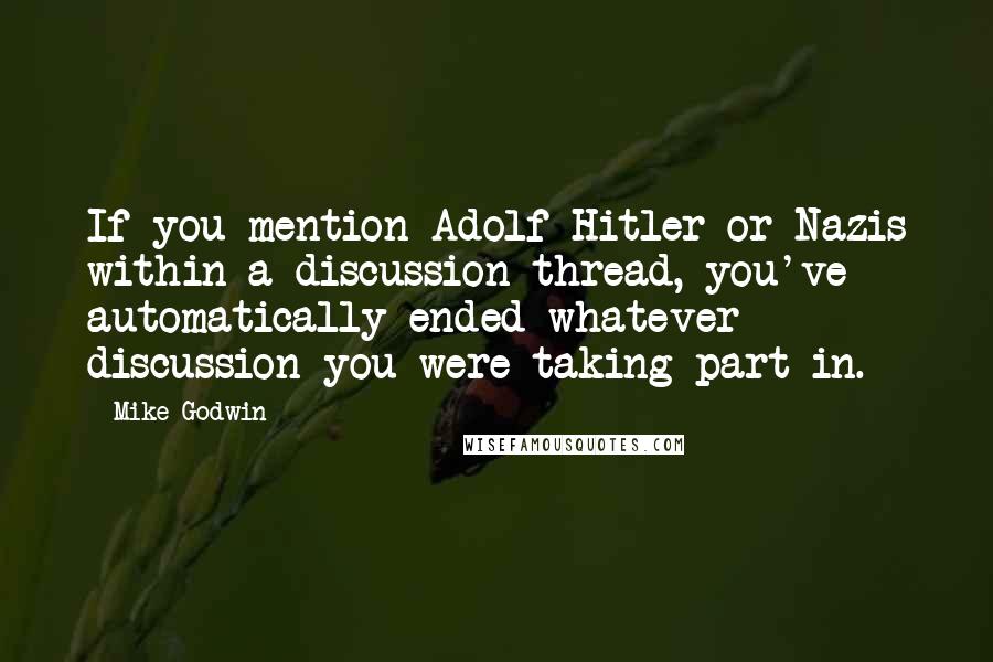 Mike Godwin Quotes: If you mention Adolf Hitler or Nazis within a discussion thread, you've automatically ended whatever discussion you were taking part in.