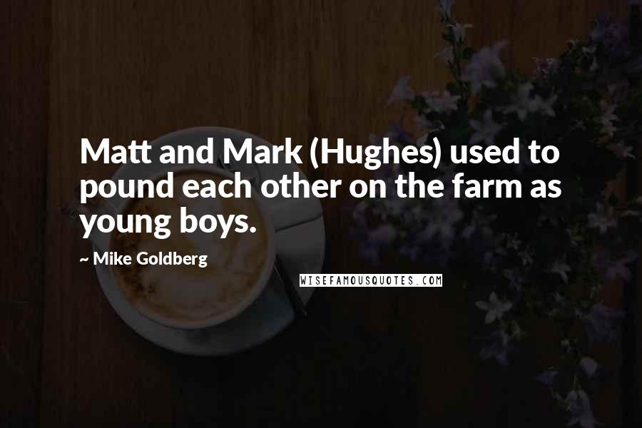 Mike Goldberg Quotes: Matt and Mark (Hughes) used to pound each other on the farm as young boys.