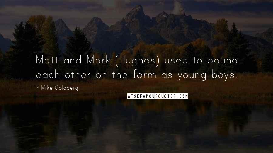 Mike Goldberg Quotes: Matt and Mark (Hughes) used to pound each other on the farm as young boys.