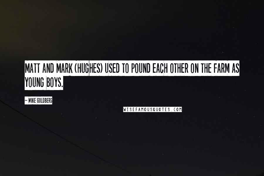 Mike Goldberg Quotes: Matt and Mark (Hughes) used to pound each other on the farm as young boys.