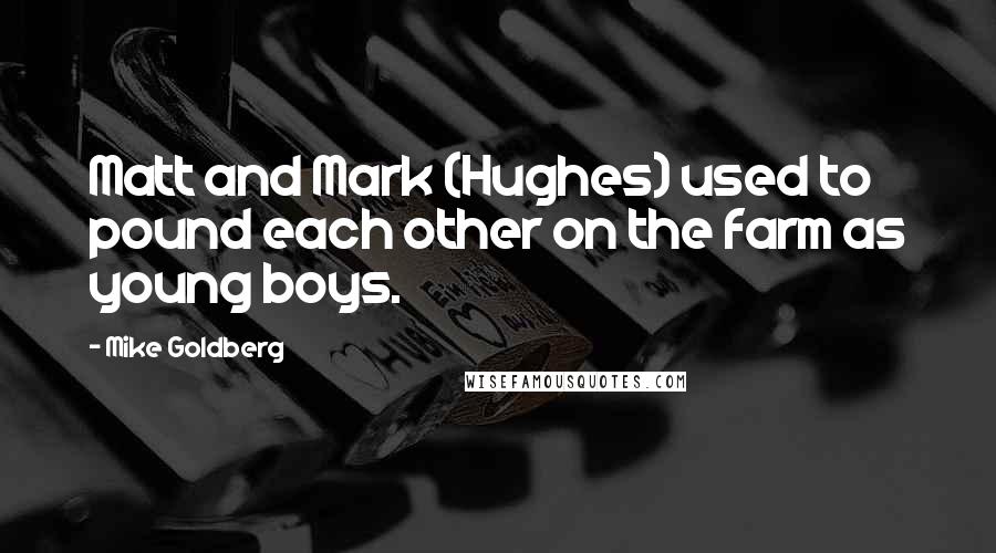 Mike Goldberg Quotes: Matt and Mark (Hughes) used to pound each other on the farm as young boys.