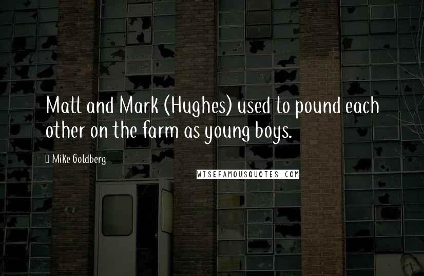 Mike Goldberg Quotes: Matt and Mark (Hughes) used to pound each other on the farm as young boys.