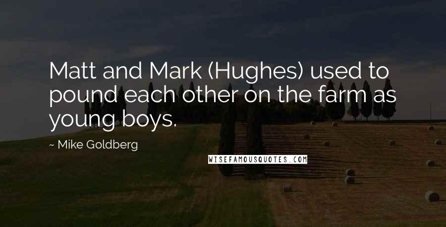 Mike Goldberg Quotes: Matt and Mark (Hughes) used to pound each other on the farm as young boys.