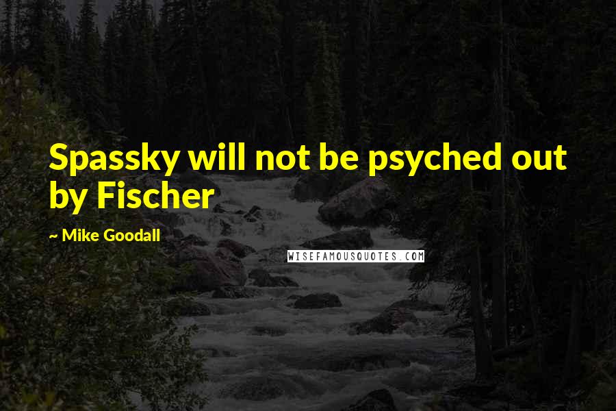 Mike Goodall Quotes: Spassky will not be psyched out by Fischer