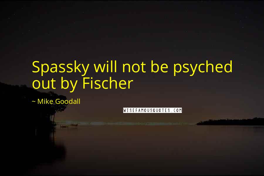 Mike Goodall Quotes: Spassky will not be psyched out by Fischer