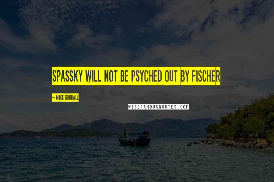 Mike Goodall Quotes: Spassky will not be psyched out by Fischer