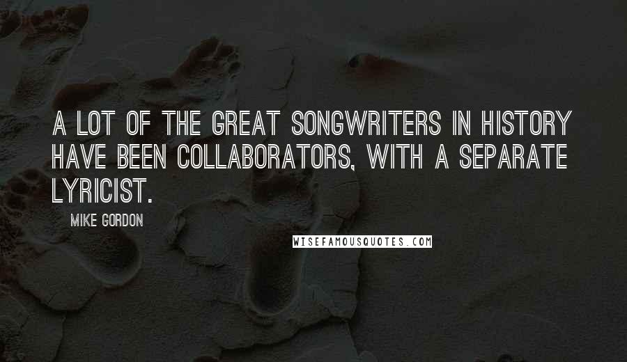 Mike Gordon Quotes: A lot of the great songwriters in history have been collaborators, with a separate lyricist.