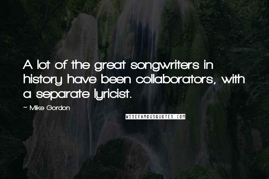 Mike Gordon Quotes: A lot of the great songwriters in history have been collaborators, with a separate lyricist.