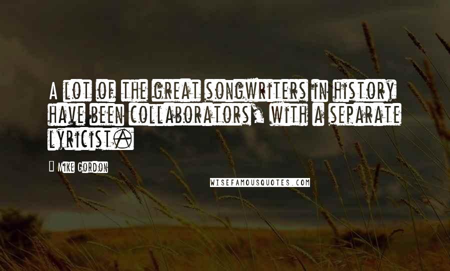 Mike Gordon Quotes: A lot of the great songwriters in history have been collaborators, with a separate lyricist.