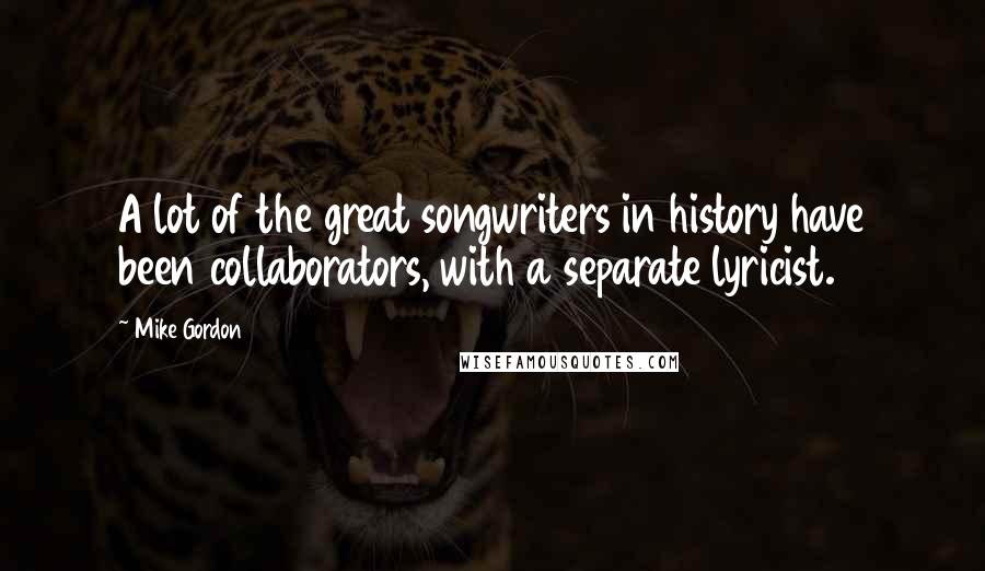 Mike Gordon Quotes: A lot of the great songwriters in history have been collaborators, with a separate lyricist.