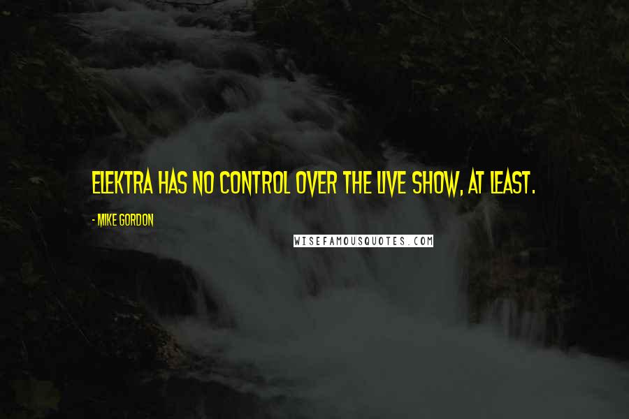 Mike Gordon Quotes: Elektra has no control over the live show, at least.
