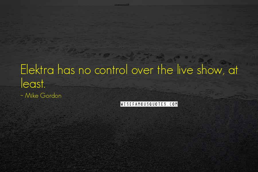 Mike Gordon Quotes: Elektra has no control over the live show, at least.
