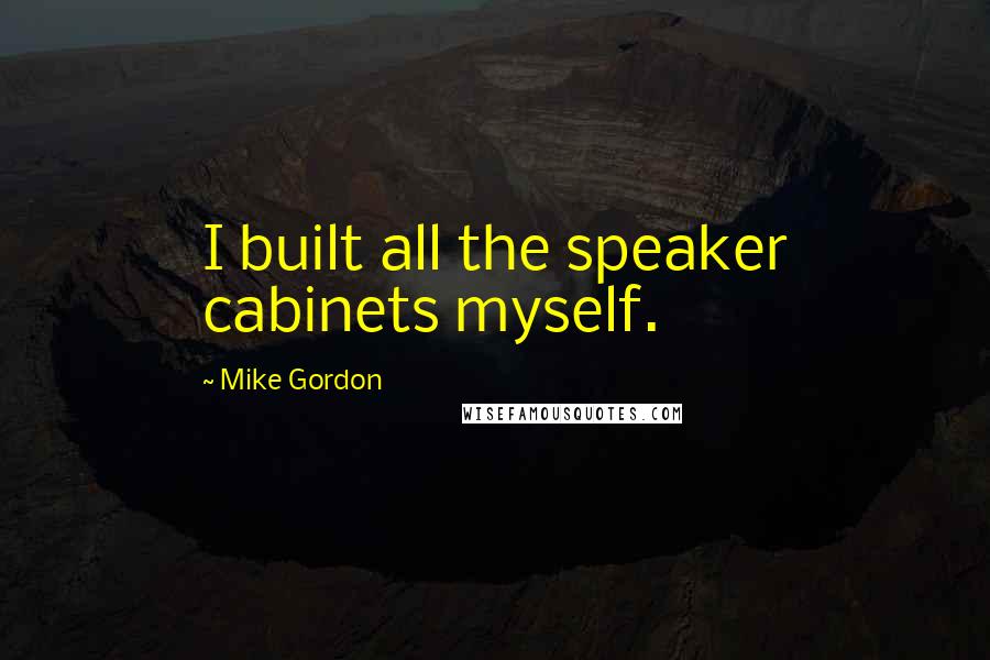 Mike Gordon Quotes: I built all the speaker cabinets myself.