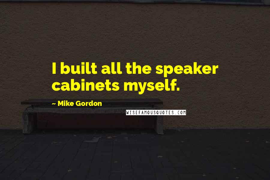 Mike Gordon Quotes: I built all the speaker cabinets myself.