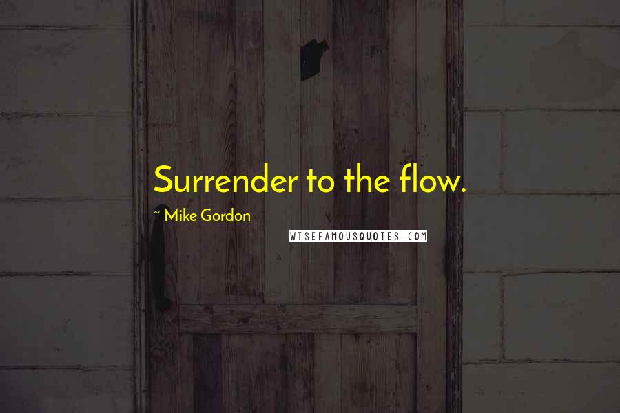 Mike Gordon Quotes: Surrender to the flow.