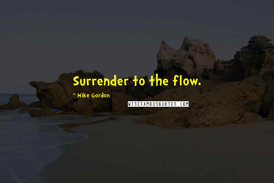 Mike Gordon Quotes: Surrender to the flow.