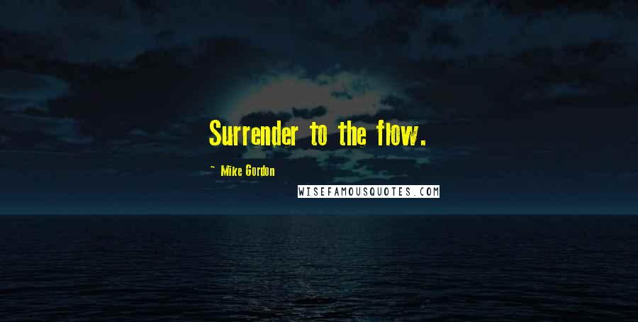 Mike Gordon Quotes: Surrender to the flow.