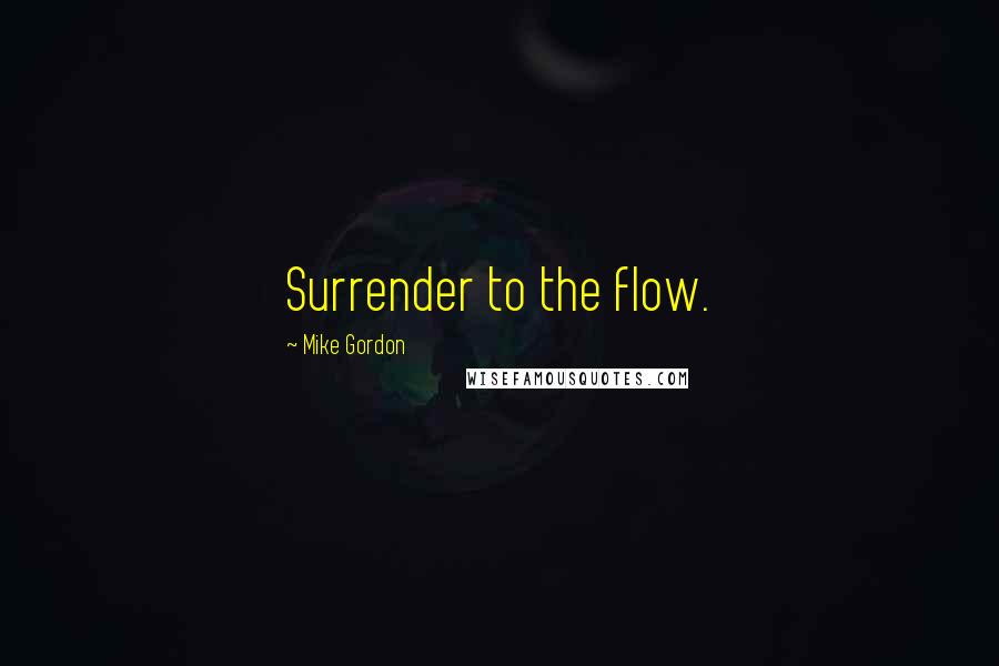 Mike Gordon Quotes: Surrender to the flow.