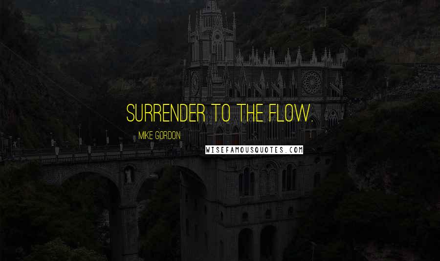 Mike Gordon Quotes: Surrender to the flow.