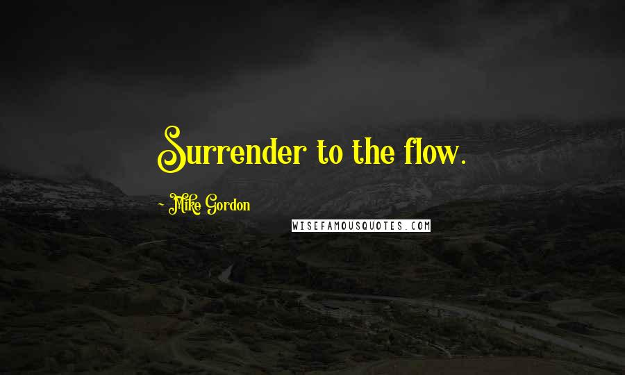 Mike Gordon Quotes: Surrender to the flow.