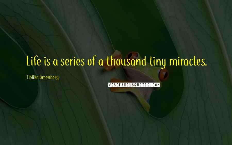 Mike Greenberg Quotes: Life is a series of a thousand tiny miracles.