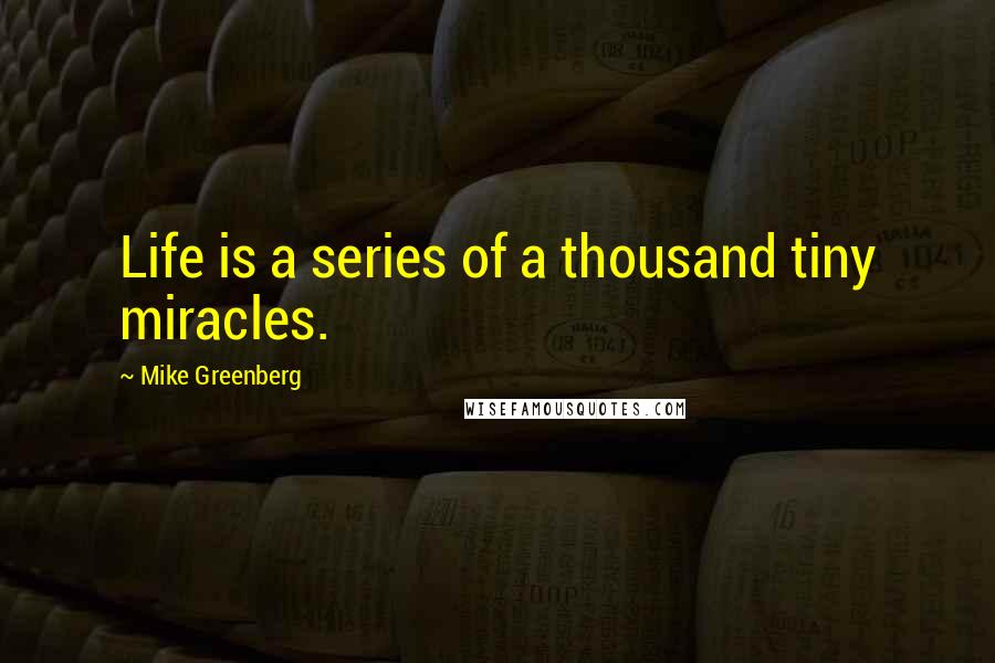 Mike Greenberg Quotes: Life is a series of a thousand tiny miracles.