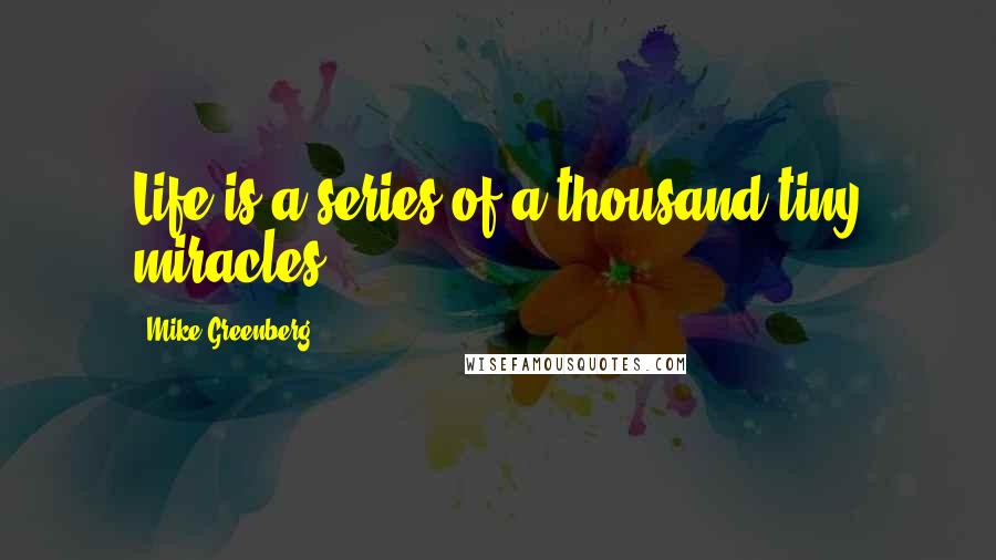 Mike Greenberg Quotes: Life is a series of a thousand tiny miracles.