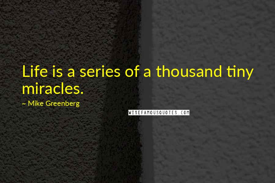 Mike Greenberg Quotes: Life is a series of a thousand tiny miracles.