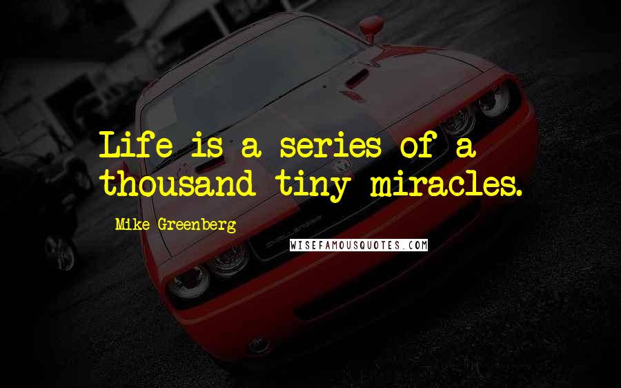 Mike Greenberg Quotes: Life is a series of a thousand tiny miracles.