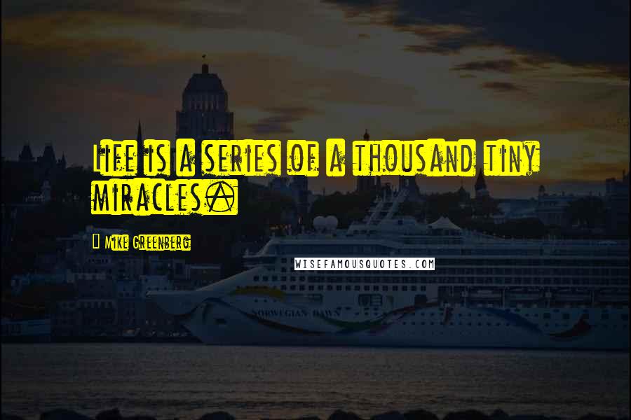 Mike Greenberg Quotes: Life is a series of a thousand tiny miracles.