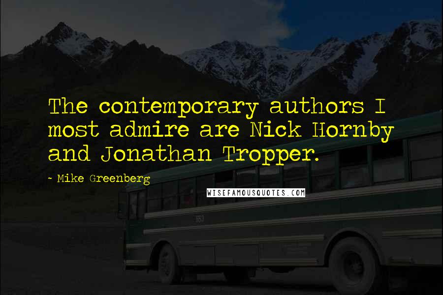 Mike Greenberg Quotes: The contemporary authors I most admire are Nick Hornby and Jonathan Tropper.