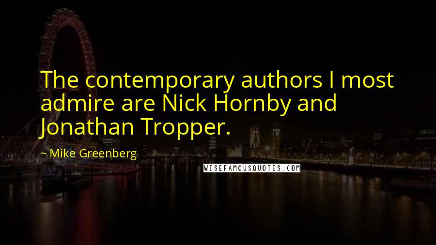 Mike Greenberg Quotes: The contemporary authors I most admire are Nick Hornby and Jonathan Tropper.